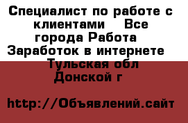 Специалист по работе с клиентами  - Все города Работа » Заработок в интернете   . Тульская обл.,Донской г.